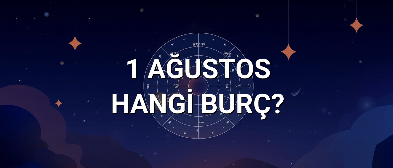 1 Ağustos Hangi Burç? Özellikleri ve Yorumu