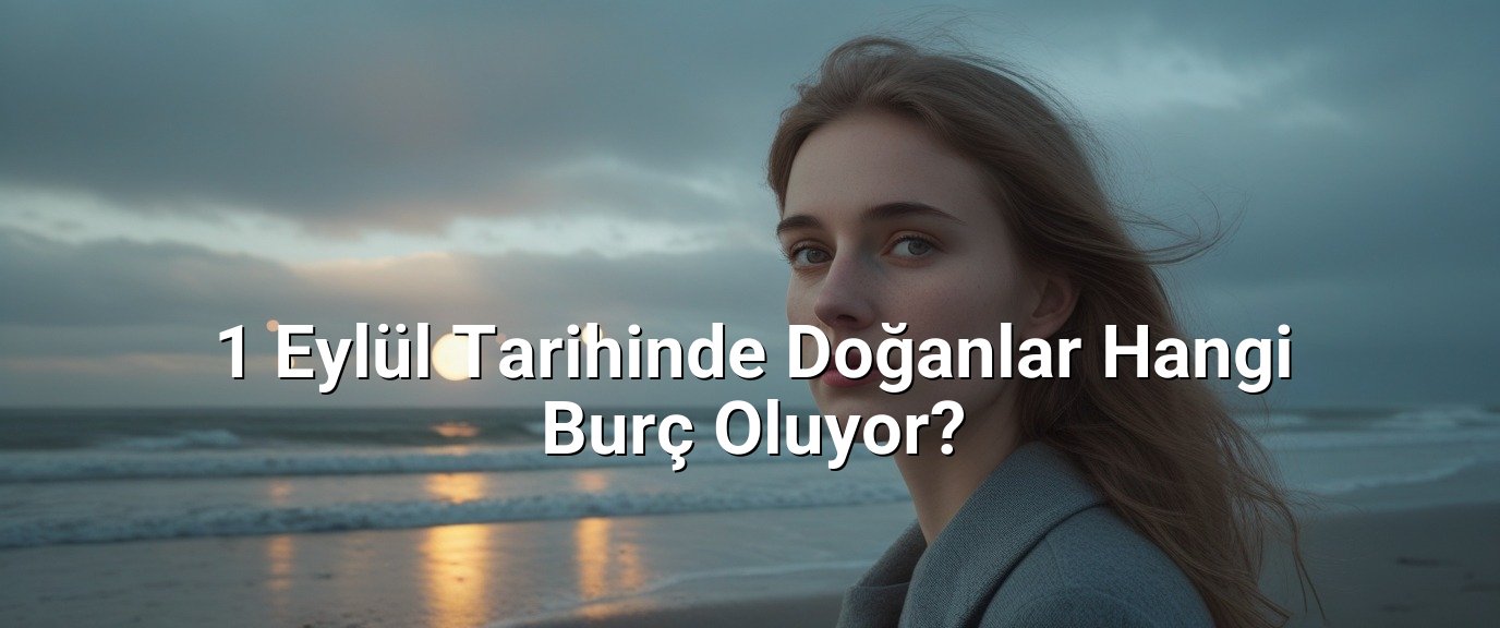 1 Eylül Tarihinde Doğanlar Hangi Burç Oluyor? 1 Eylül Tarihinde Doğanlar Hangi Burç Oluyor?
