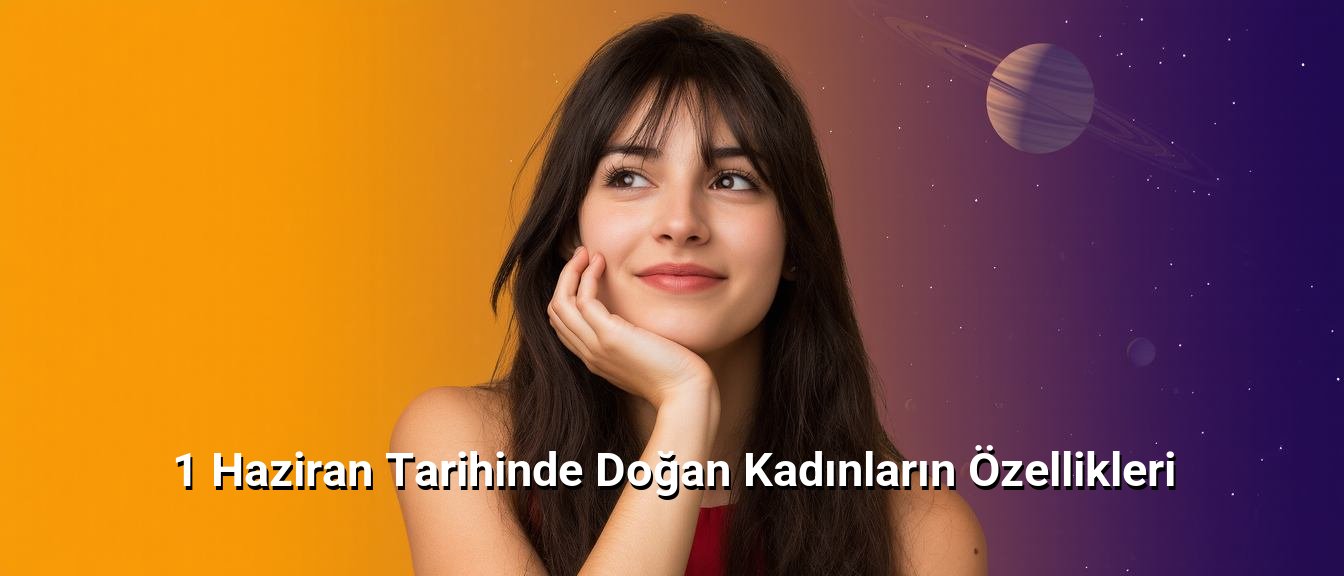 1 Haziran Tarihinde Doğan Kadınların Özellikleri 1 Haziran Tarihinde Doğan Kadınların Özellikleri