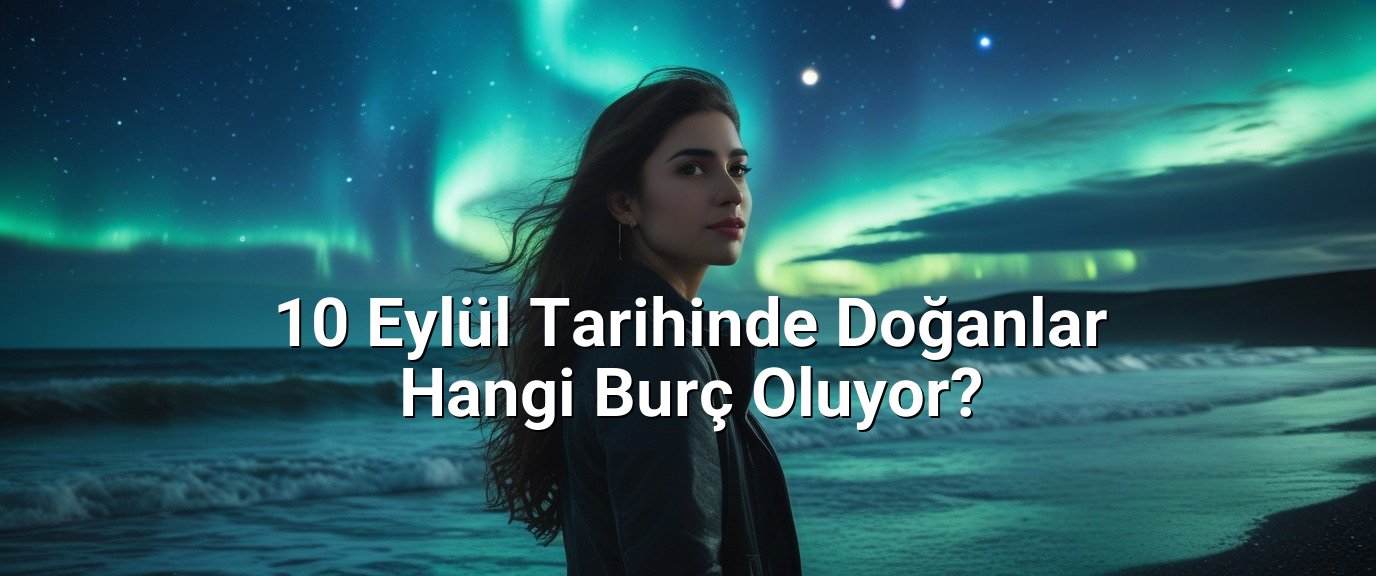 10 Eylül Tarihinde Doğanlar Hangi Burç Oluyor?