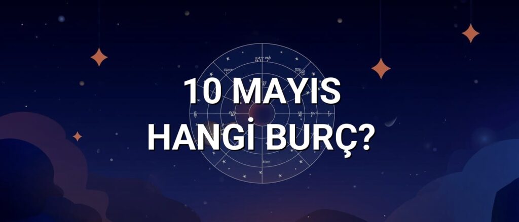 10 Mayıs Hangi Burç? Özellikleri ve Yorumu