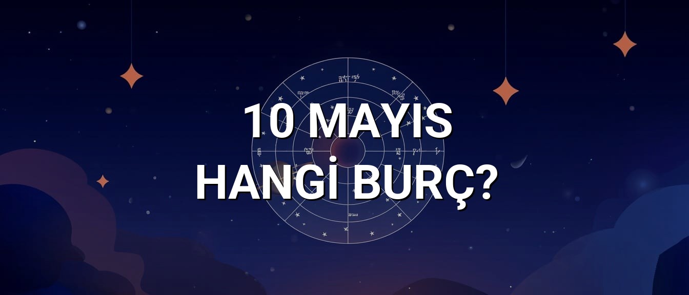 10 Mayıs Hangi Burç? Özellikleri ve Yorumu