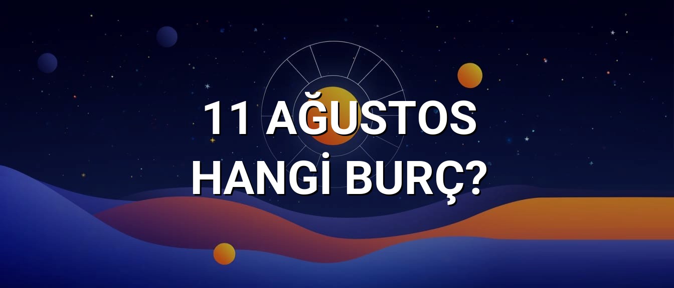 11 Ağustos Hangi Burç? Özellikleri ve Yorumu