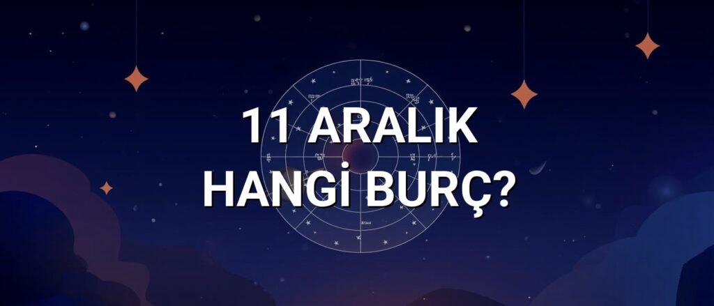 11 Aralık Hangi Burç? Özellikleri ve Yorumu