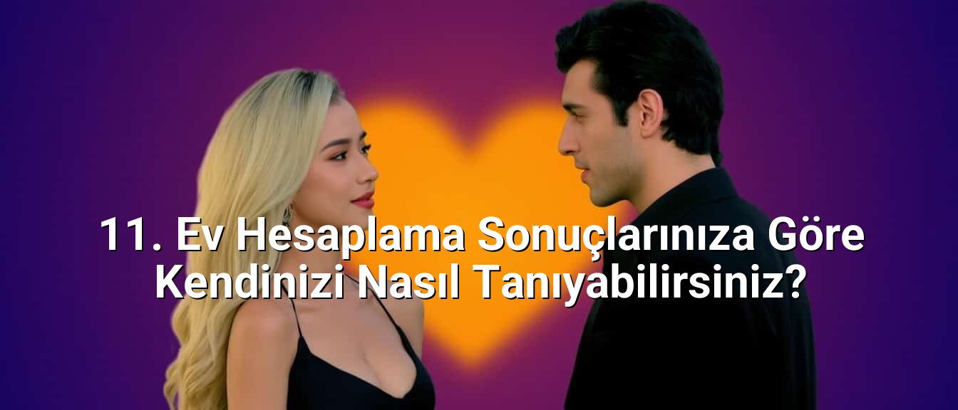 11. Ev Hesaplama Sonuçlarınıza Göre Kendinizi Nasıl Tanıyabilirsiniz?