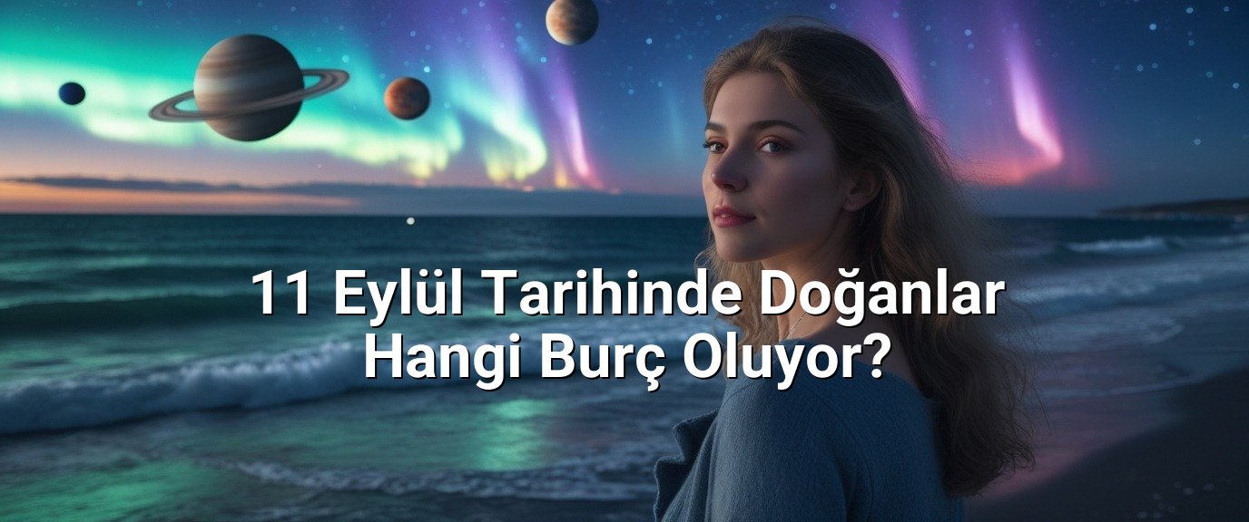 11 Eylül Tarihinde Doğanlar Hangi Burç Oluyor?