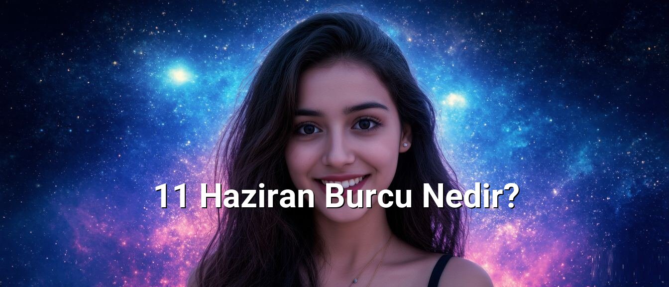 11 Haziran Burcu Nedir? 11 Haziran Burcu Nedir?
