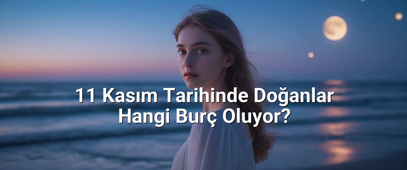11 Kasım Tarihinde Doğanlar Hangi Burç Oluyor? 11 Kasım Tarihinde Doğanlar Hangi Burç Oluyor?