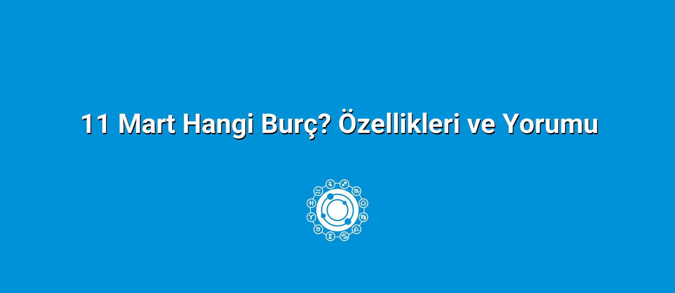 11 Mart Hangi Burç? Özellikleri ve Yorumu