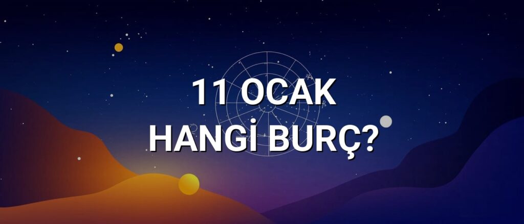 11 Ocak Hangi Burç? Özellikleri ve Yorumu
