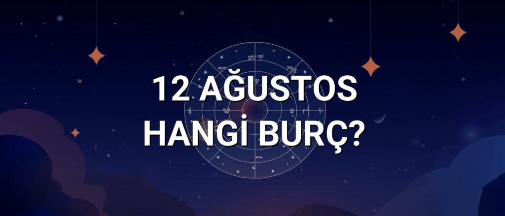 12 Ağustos Hangi Burç? Özellikleri ve Yorumu