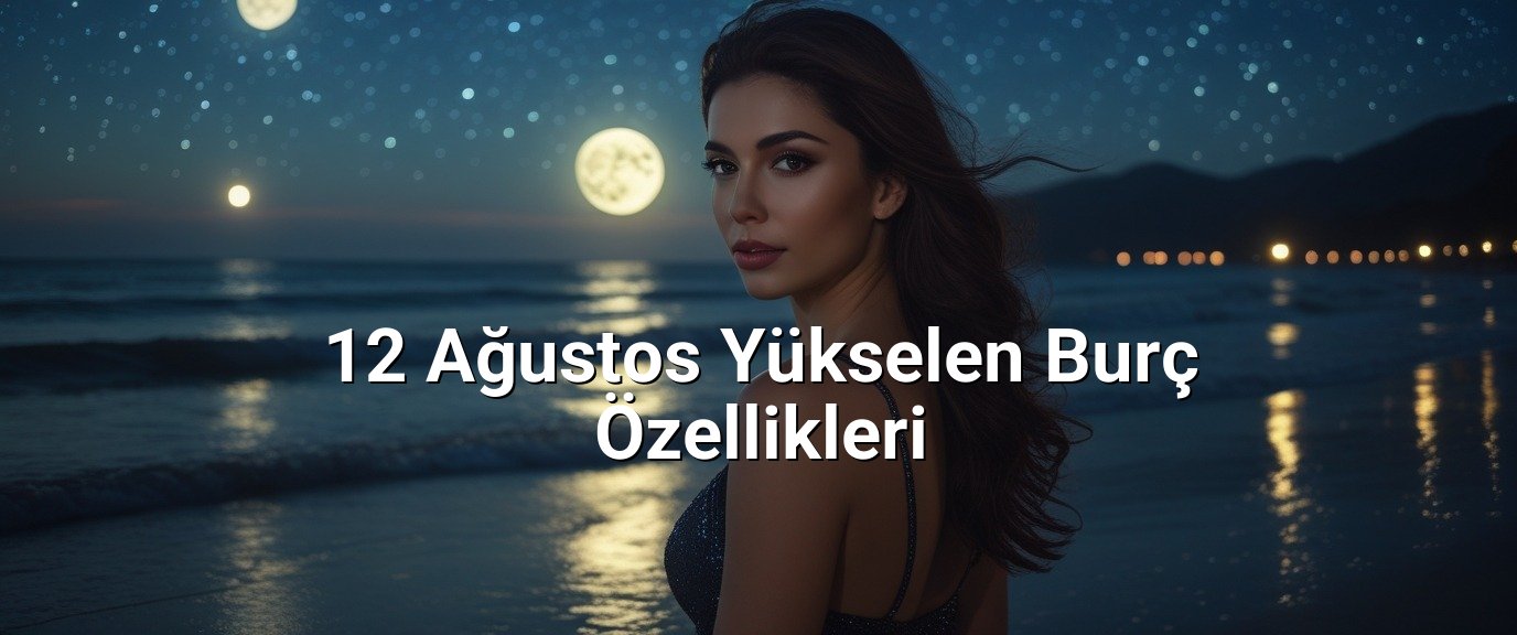 12 Ağustos Yükselen Burç Özellikleri
