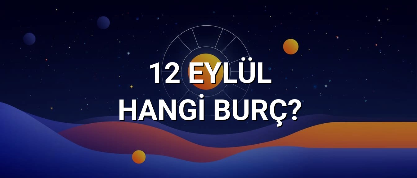 12 Eylül Hangi Burç? Özellikleri ve Yorumu