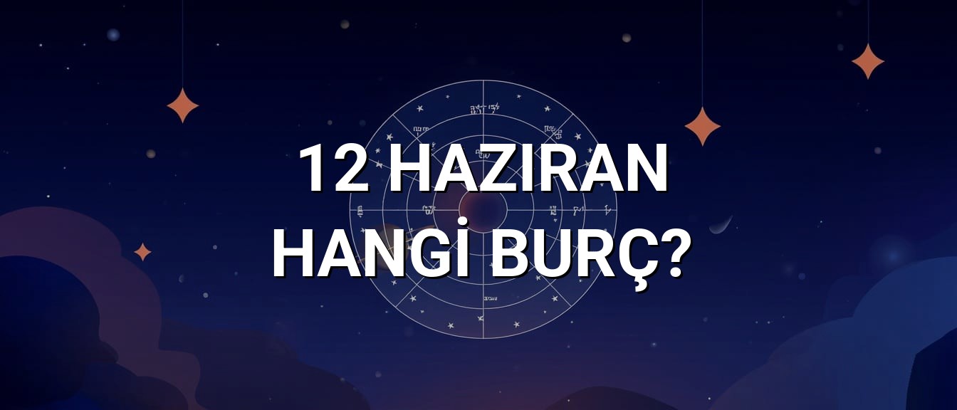 12 Haziran Hangi Burç? Özellikleri ve Yorumu