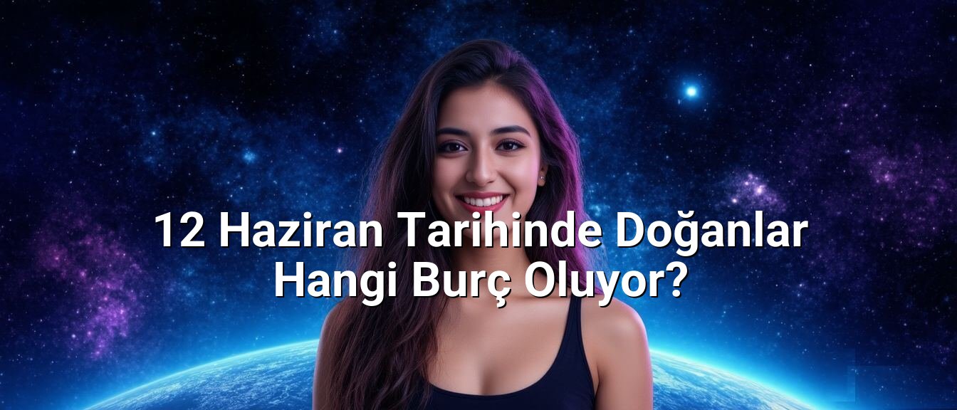12 Haziran Tarihinde Doğanlar Hangi Burç Oluyor? 12 Haziran Tarihinde Doğanlar Hangi Burç Oluyor?