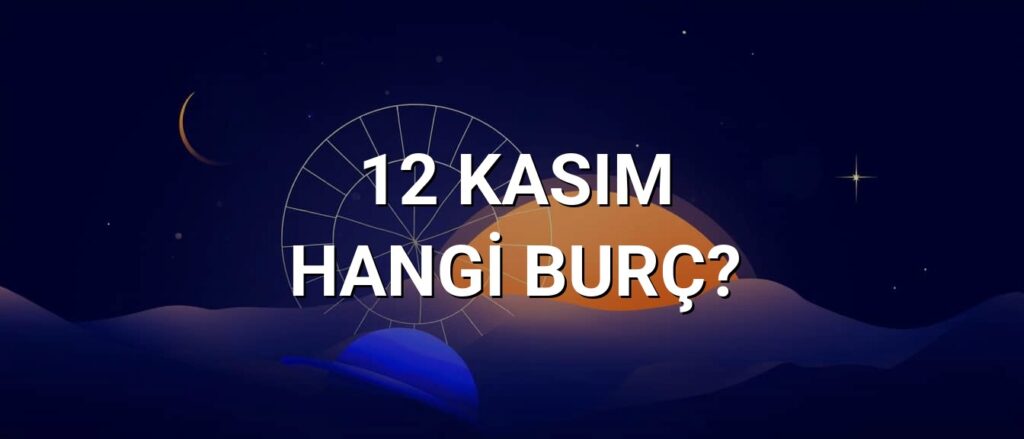 12 Kasım Hangi Burç? Özellikleri ve Yorumu