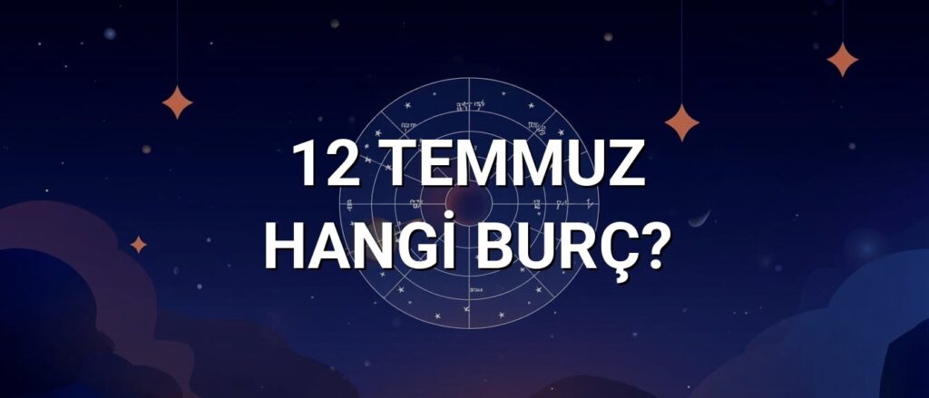 12 Temmuz Hangi Burç? Özellikleri ve Yorumu