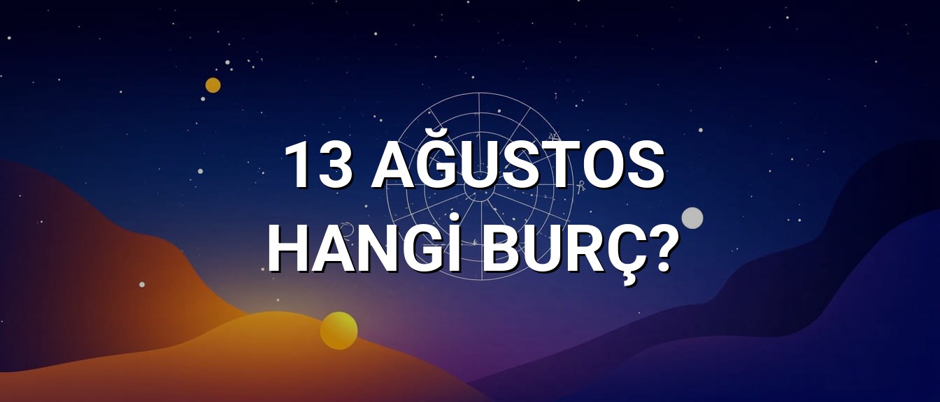 13 Ağustos Hangi Burç? Özellikleri ve Yorumu