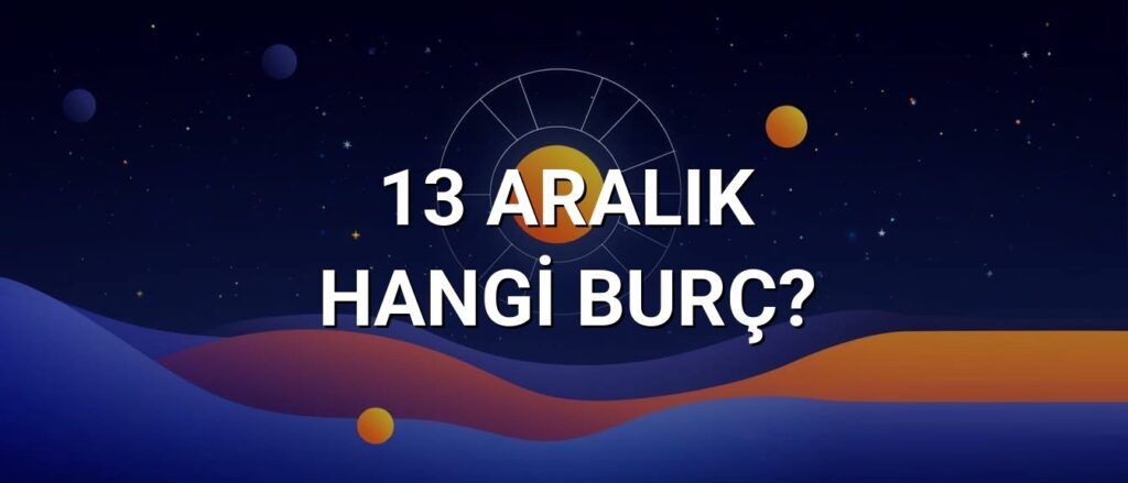 13 Aralık Hangi Burç? Özellikleri ve Yorumu