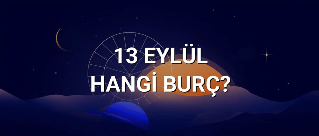 13 Eylül Hangi Burç? Özellikleri ve Yorumu 13 Eylül Hangi Burç? Özellikleri ve Yorumu