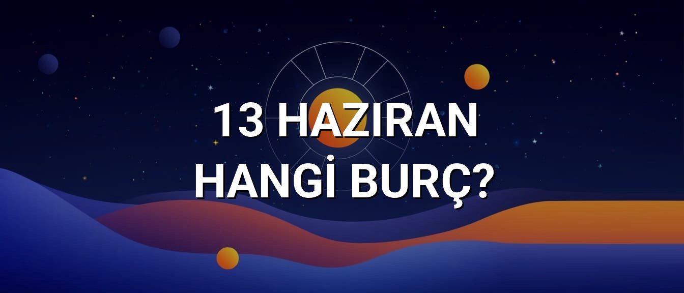 13 Haziran Hangi Burç? Özellikleri ve Yorumu