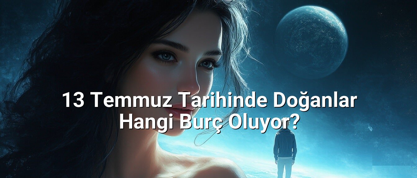 13 Temmuz Tarihinde Doğanlar Hangi Burç Oluyor?
