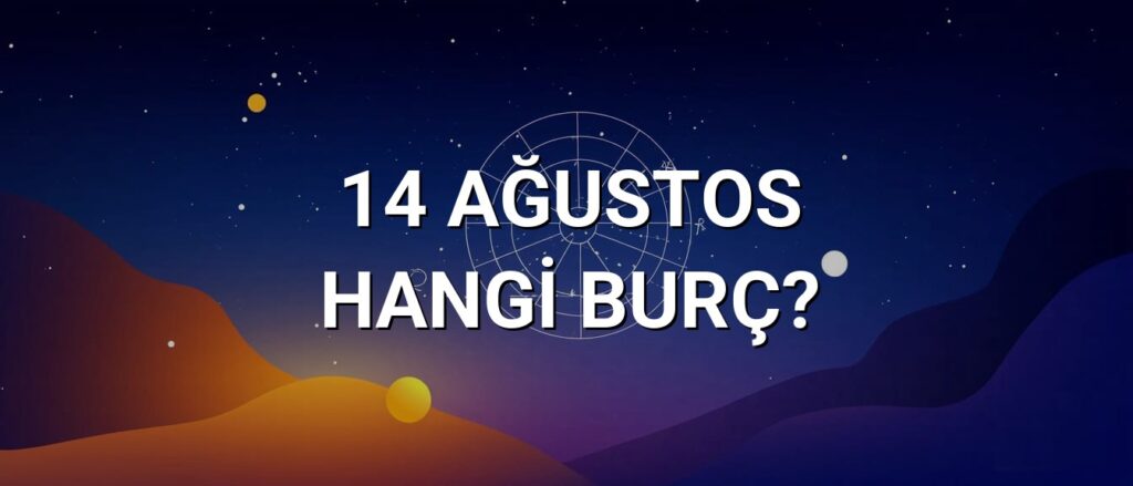 14 Ağustos Hangi Burç? Özellikleri ve Yorumu