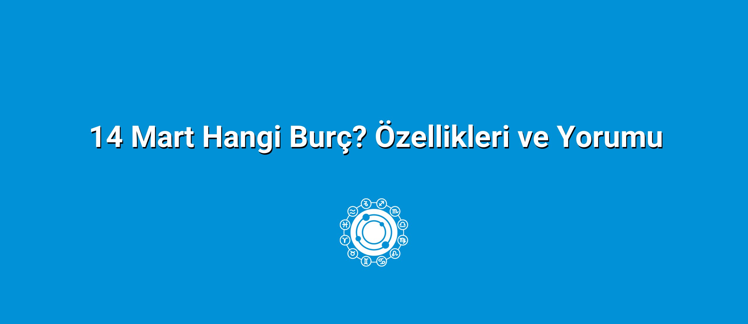 14 Mart Hangi Burç? Özellikleri ve Yorumu