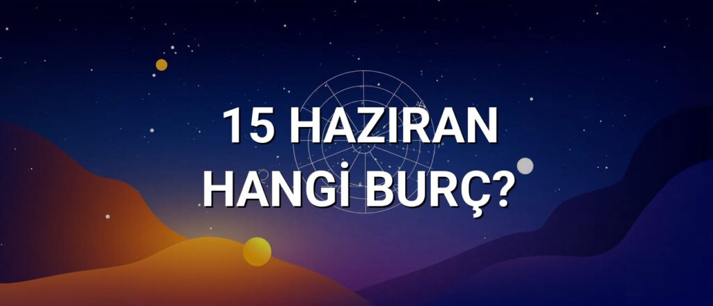 15 Haziran Hangi Burç? Özellikleri ve Yorumu 15 Haziran Hangi Burç? Özellikleri ve Yorumu