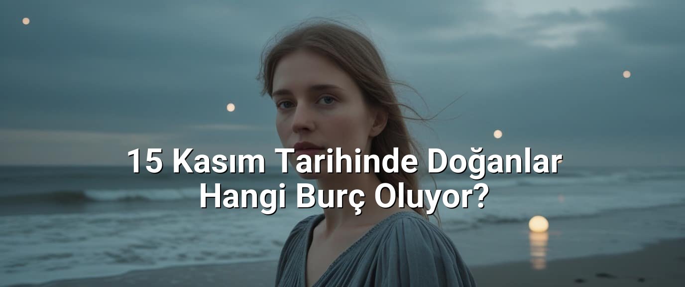 15 Kasım Tarihinde Doğanlar Hangi Burç Oluyor? 15 Kasım Tarihinde Doğanlar Hangi Burç Oluyor?