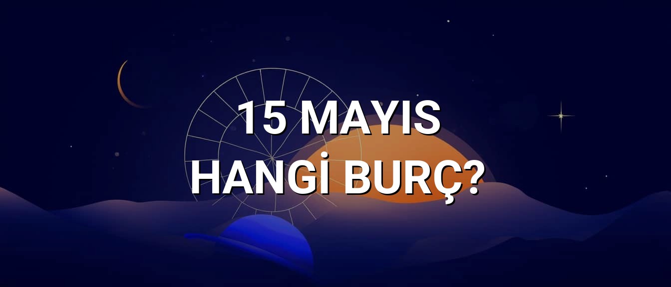 15 Mayıs Hangi Burç? Özellikleri ve Yorumu