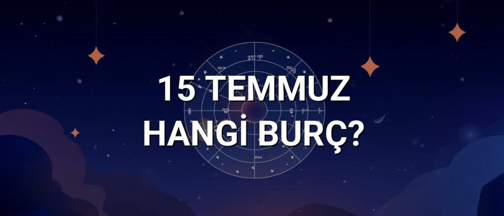 15 Temmuz Hangi Burç? Özellikleri ve Yorumu