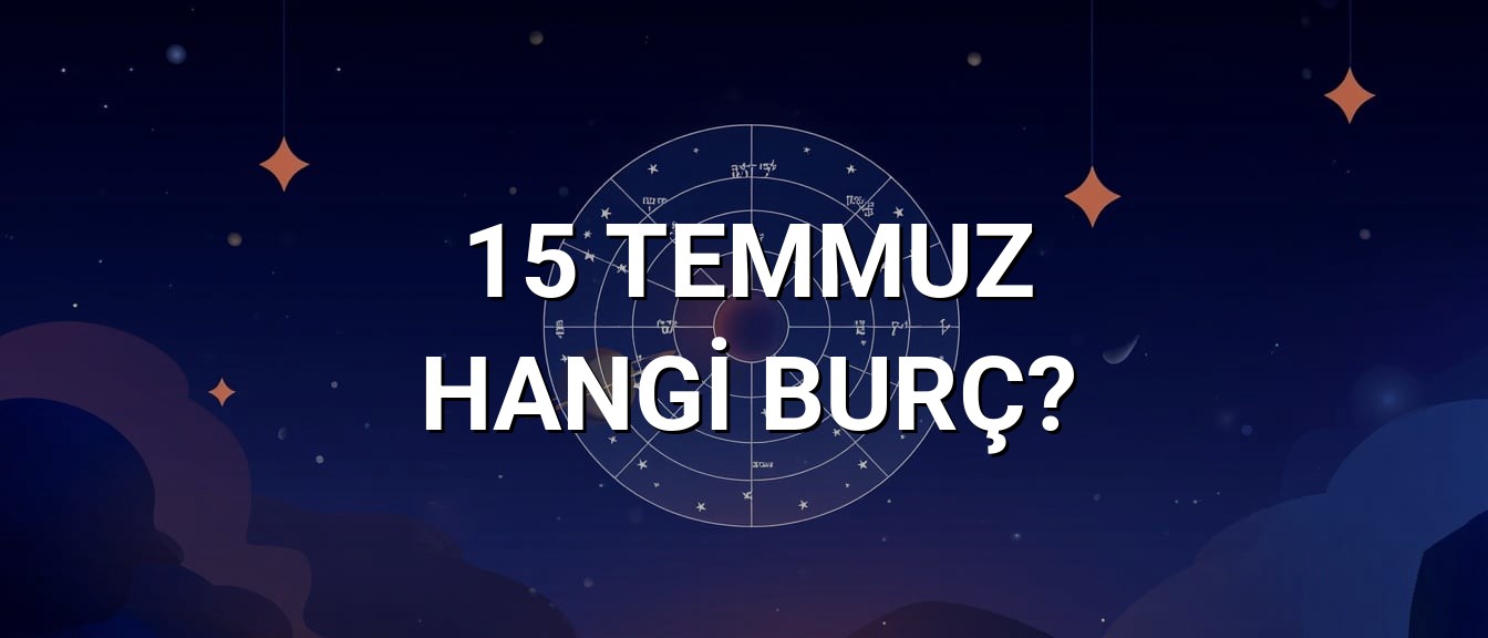 15 Temmuz Hangi Burç? Özellikleri ve Yorumu