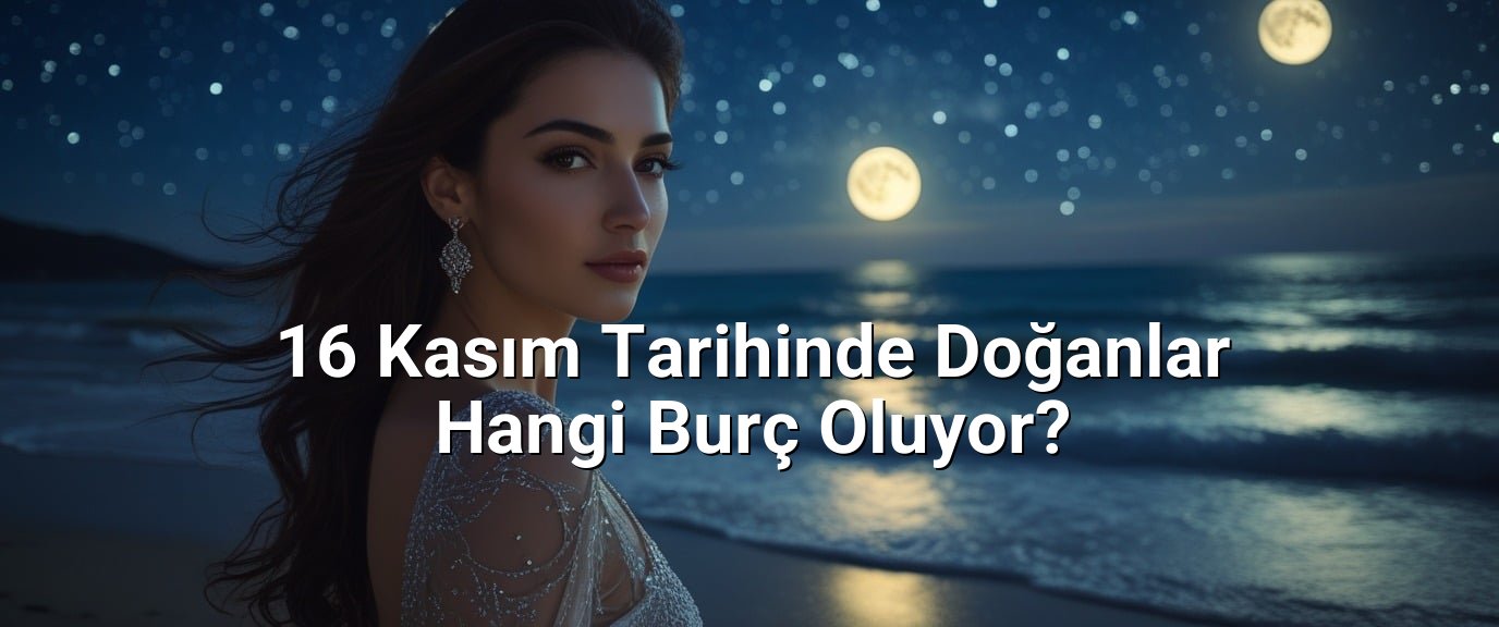 16 Kasım Tarihinde Doğanlar Hangi Burç Oluyor? 16 Kasım Tarihinde Doğanlar Hangi Burç Oluyor?