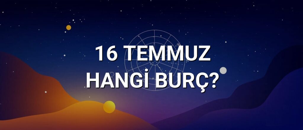 16 Temmuz Hangi Burç? Özellikleri ve Yorumu