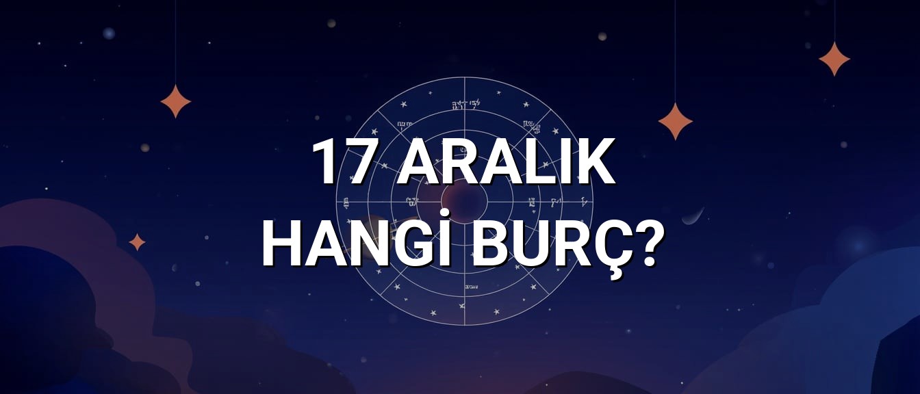 17 Aralık Hangi Burç? Özellikleri ve Yorumu