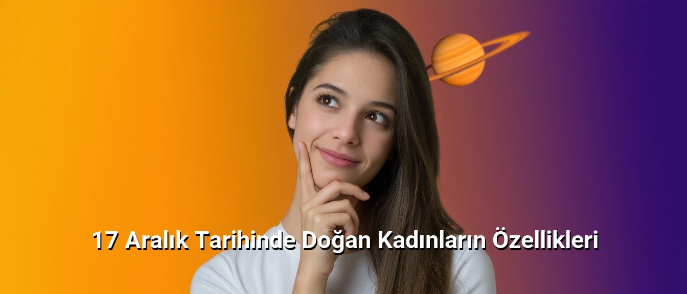 17 Aralık Tarihinde Doğan Kadınların Özellikleri 17 Aralık Tarihinde Doğan Kadınların Özellikleri