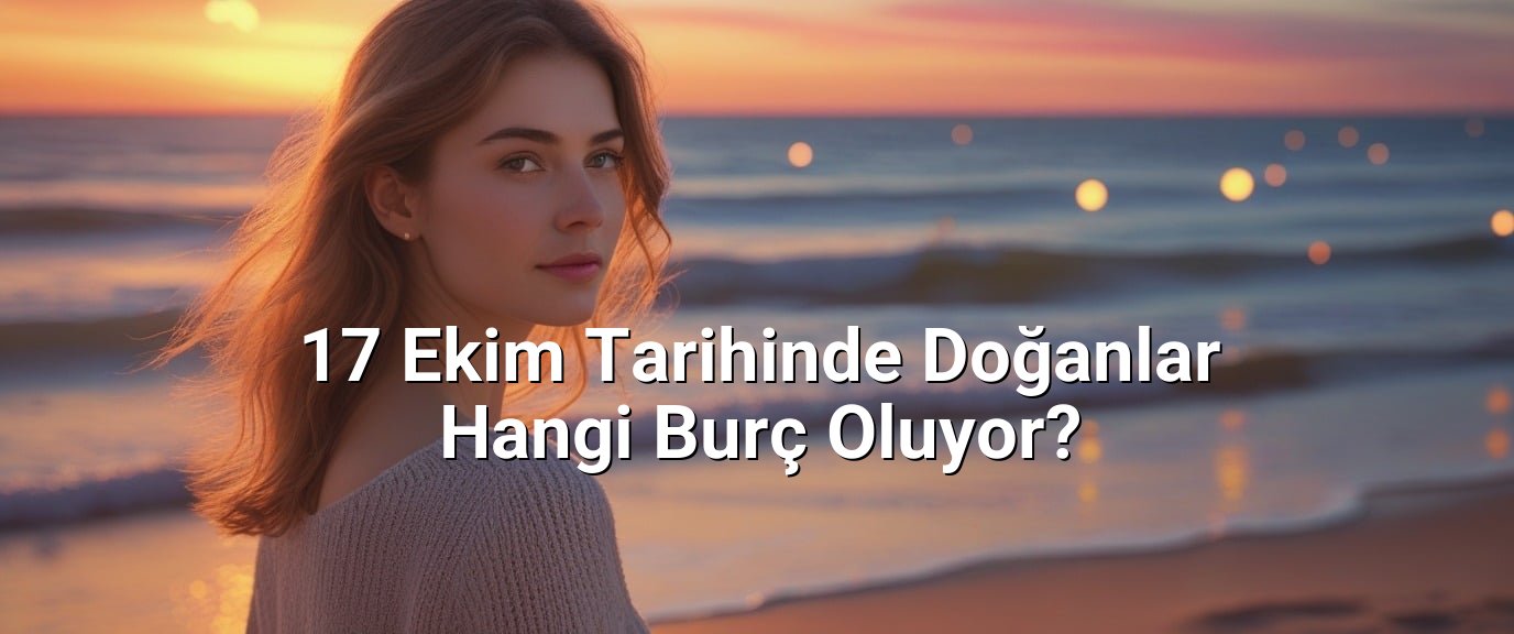 17 Ekim Tarihinde Doğanlar Hangi Burç Oluyor?