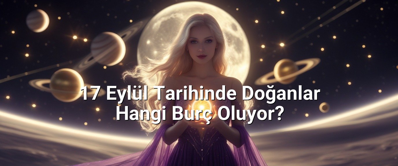 17 Eylül Tarihinde Doğanlar Hangi Burç Oluyor?