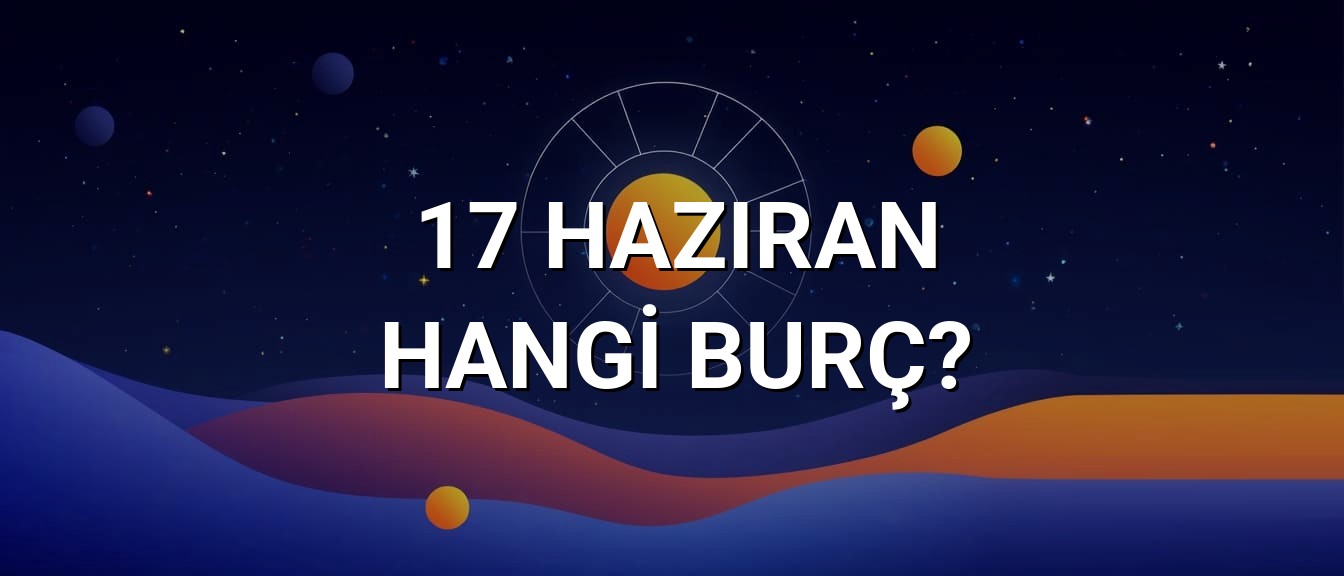 17 Haziran Hangi Burç? Özellikleri ve Yorumu