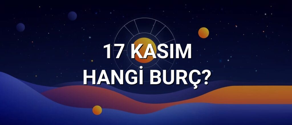 17 Kasım Hangi Burç? Özellikleri ve Yorumu