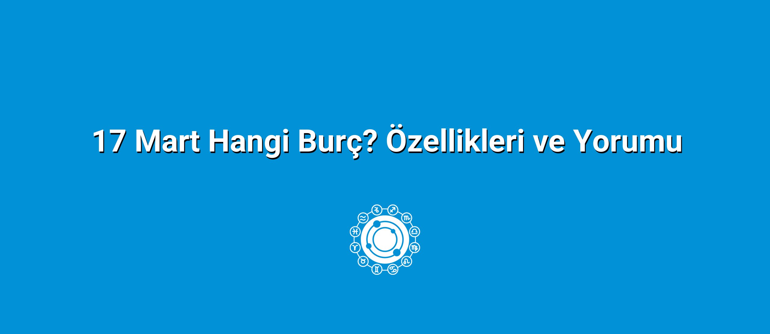 17 Mart Hangi Burç? Özellikleri ve Yorumu