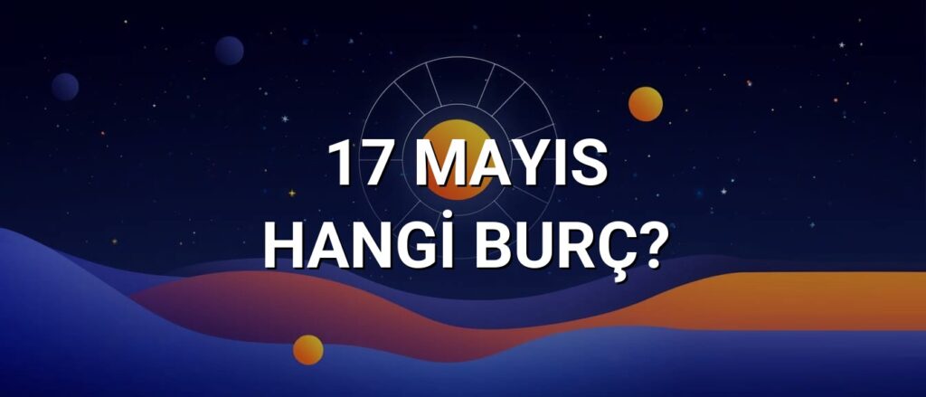 17 Mayıs Hangi Burç? Özellikleri ve Yorumu