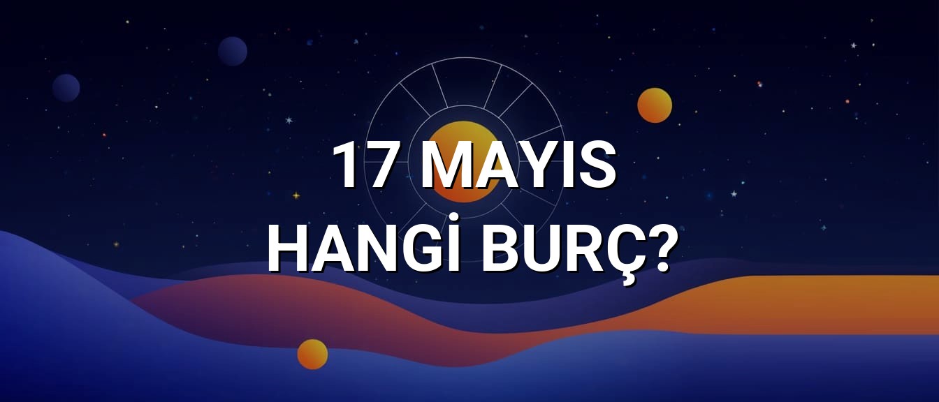 17 Mayıs Hangi Burç? Özellikleri ve Yorumu
