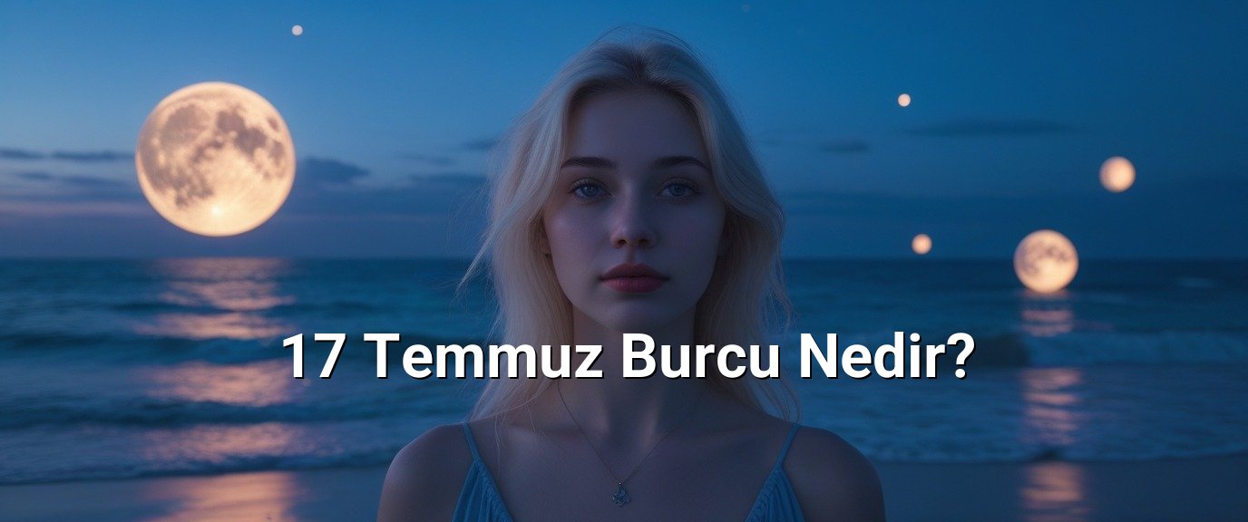 17 Temmuz Burcu Nedir?