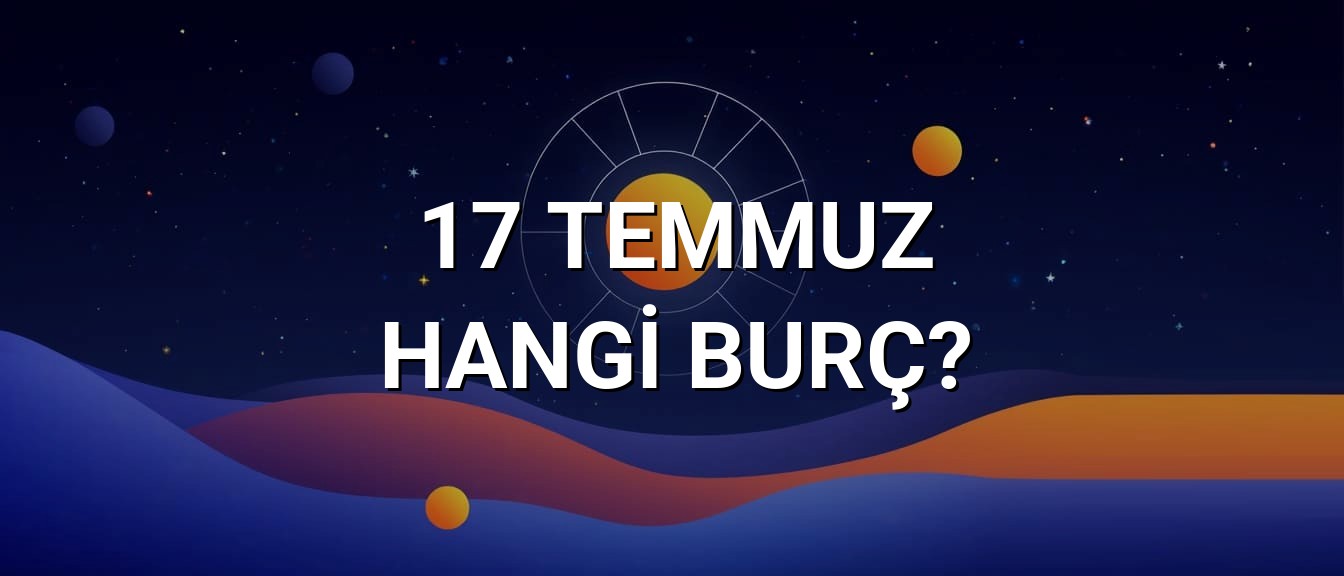 17 Temmuz Hangi Burç? Özellikleri ve Yorumu