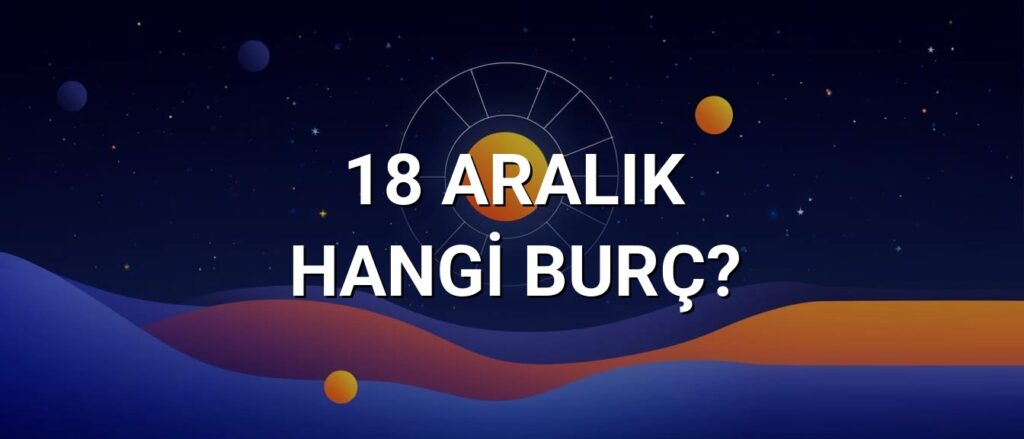 18 Aralık Hangi Burç? Özellikleri ve Yorumu