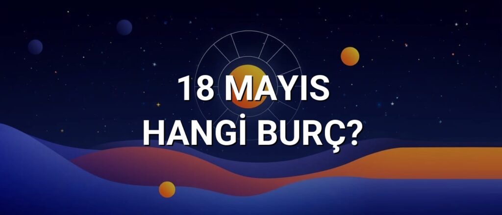 18 Mayıs Hangi Burç? Özellikleri ve Yorumu