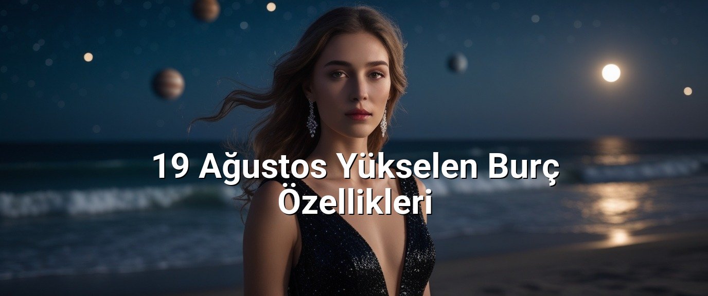 19 Ağustos Yükselen Burç Özellikleri