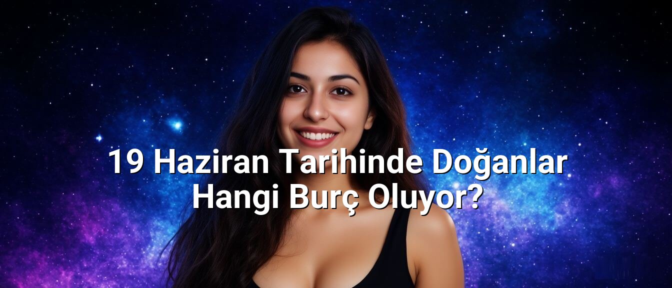 19 Haziran Tarihinde Doğanlar Hangi Burç Oluyor? 19 Haziran Tarihinde Doğanlar Hangi Burç Oluyor?